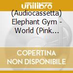 (Audiocassetta) Elephant Gym - World (Pink Cassette) cd musicale