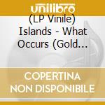 (LP Vinile) Islands - What Occurs (Gold Vinyl) vinile