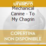 Mechanical Canine - To My Chagrin cd