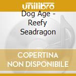 Dog Age - Reefy Seadragon cd musicale di Age Dog