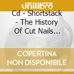 Cd - Shortstack - The History Of Cut Nails In America cd musicale di SHORTSTACK