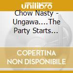 Chow Nasty - Ungawa....The Party Starts Right F**King Now Ep cd