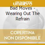Bad Moves - Wearing Out The Refrain cd