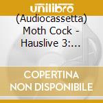 (Audiocassetta) Moth Cock - Hauslive 3: Chicago Twofer cd