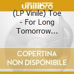 (LP Vinile) Toe - For Long Tomorrow (Spindle Vinyl) vinile