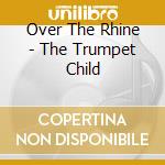 Over The Rhine - The Trumpet Child cd musicale di OVER THE RHINE