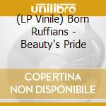 (LP Vinile) Born Ruffians - Beauty's Pride vinile