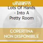 Lots Of Hands - Into A Pretty Room cd