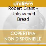 Robert Grant - Unleavened Bread cd musicale di Robert Grant