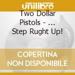 Two Dollar Pistols - ... Step Rught Up!