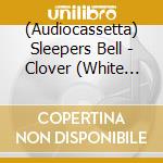 (Audiocassetta) Sleepers Bell - Clover (White Cassette) cd