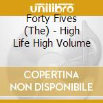 Forty Fives (The) - High Life High Volume cd