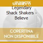 Legendary Shack Shakers - Believe cd musicale di LEGENDARY SHACK SHAK