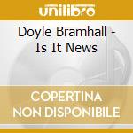 Doyle Bramhall - Is It News cd musicale di Doyle Bramhall