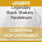 Legendary Shack Shakers - Pandelirium cd musicale di LEGENDARY SHACK SHAKERS