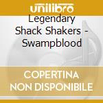 Legendary Shack Shakers - Swampblood cd musicale di LEGENDARY SHACK SHAKERS