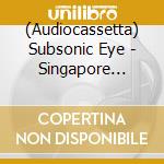 (Audiocassetta) Subsonic Eye - Singapore Dreaming cd