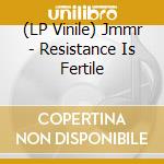 (LP Vinile) Jmmr - Resistance Is Fertile vinile