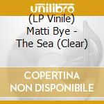 (LP Vinile) Matti Bye - The Sea (Clear) vinile