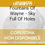 Fountains Of Wayne - Sky Full Of Holes cd musicale di Fountains Of Wayne