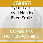Dylan Earl - Level-Headed Even Smile cd