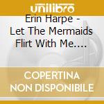 Erin Harpe - Let The Mermaids Flirt With Me. A Tribute To Mississippi John Hurt cd