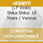 (LP Vinile) Shika Shika: 10 Years / Various vinile