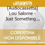 (Audiocassetta) Lou Salome - Just Something You Cared About In High School cd