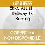 Ekko Astral - Beltway Is Burning cd