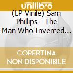 (LP Vinile) Sam Phillips - The Man Who Invented Rock 'n' Roll lp vinile di Sam Phillips