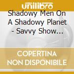 Shadowy Men On A Shadowy Planet - Savvy Show Stoppers cd musicale di Shadowy Men On A Shadowy Planet