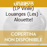 (LP Vinile) Louanges (Les) - Alouette! vinile