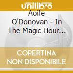 Aoife O'Donovan - In The Magic Hour - Tour Edition (2 Cd) cd musicale di Aoife O'Donovan