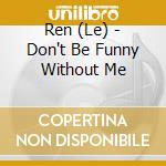 Ren (Le) - Don't Be Funny Without Me cd