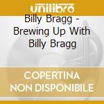 Billy Bragg - Brewing Up With Billy Bragg cd