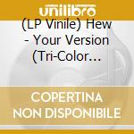 (LP Vinile) Hew - Your Version (Tri-Color Vinyl) vinile