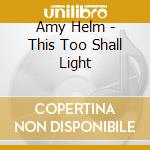 Amy Helm - This Too Shall Light cd musicale di Amy Helm