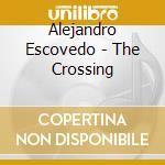 Alejandro Escovedo - The Crossing cd musicale di Alejandro Escovedo