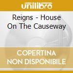 Reigns - House On The Causeway cd musicale di REIGNS