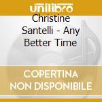 Christine Santelli - Any Better Time cd musicale di Christine Santelli