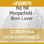 Big Bill Morganfield - Born Lover cd musicale di Big Bill Morganfield