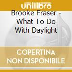Brooke Fraser - What To Do With Daylight cd