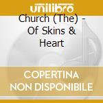 Church (The) - Of Skins & Heart cd musicale