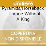 Pyramids/Horseback - Throne Without A King cd musicale di Pyramids/Horseback