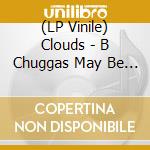 (LP Vinile) Clouds - B Chuggas May Be Logging lp vinile