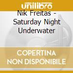 Nik Freitas - Saturday Night Underwater cd musicale di Nik Freitas