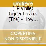 (LP Vinile) Bigger Lovers (The) - How I Learned To Stop Worrying vinile