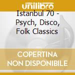 Istanbul 70 - Psych, Disco, Folk Classics cd musicale di Istanbul 70