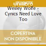 Wesley Wolfe - Cynics Need Love Too cd musicale di Wesley Wolfe