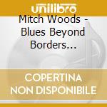 Mitch Woods - Blues Beyond Borders (Cd+Dvd) cd musicale di Mitch Woods